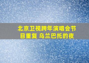 北京卫视跨年演唱会节目重复 乌兰巴托的夜